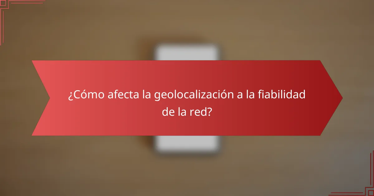 ¿Cómo afecta la geolocalización a la fiabilidad de la red?