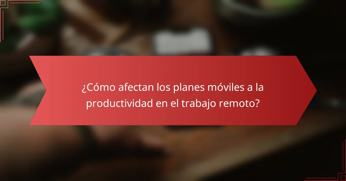 ¿Cómo afectan los planes móviles a la productividad en el trabajo remoto?