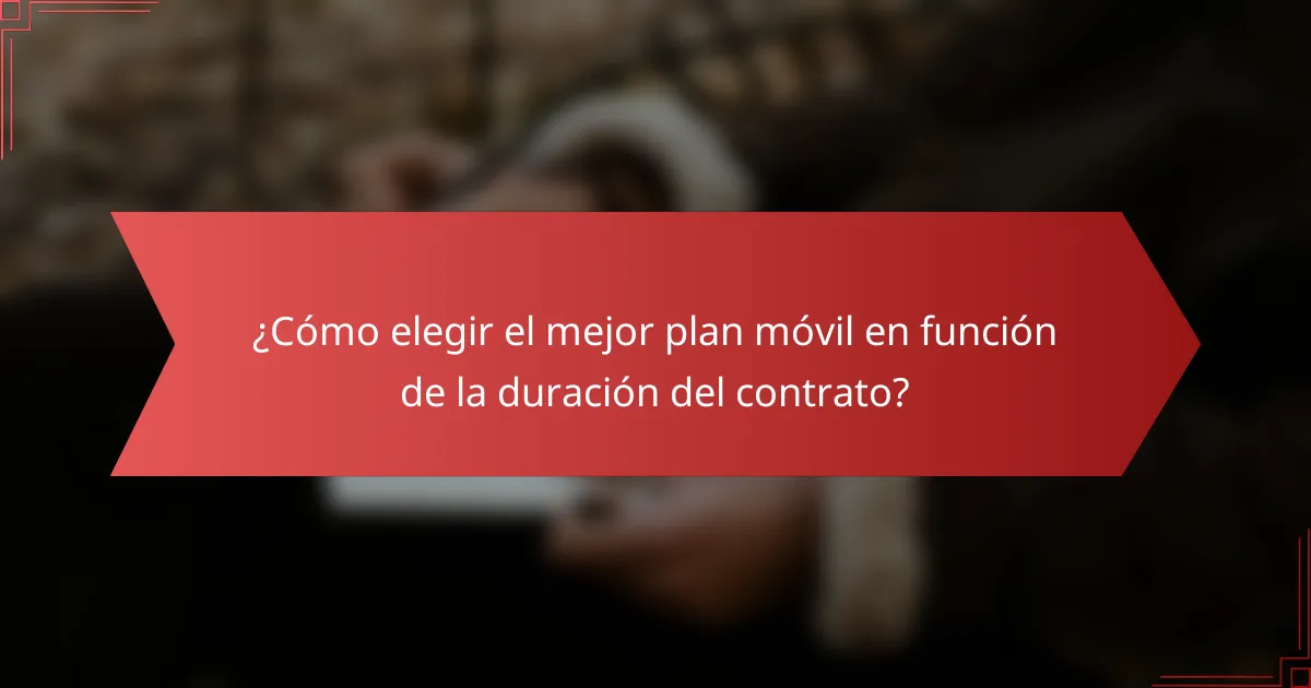 ¿Cómo elegir el mejor plan móvil en función de la duración del contrato?