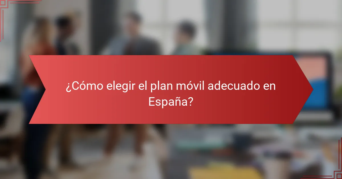 ¿Cómo elegir el plan móvil adecuado en España?