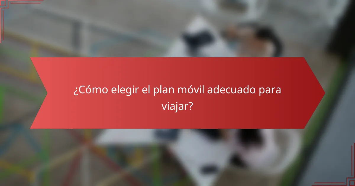 ¿Cómo elegir el plan móvil adecuado para viajar?