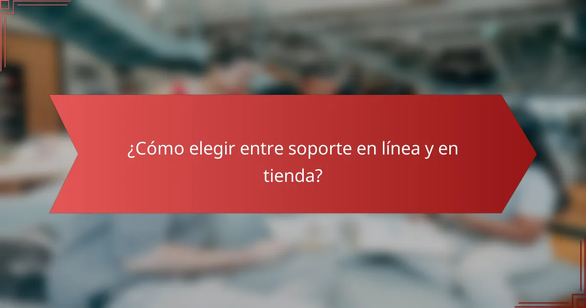 ¿Cómo elegir entre soporte en línea y en tienda?