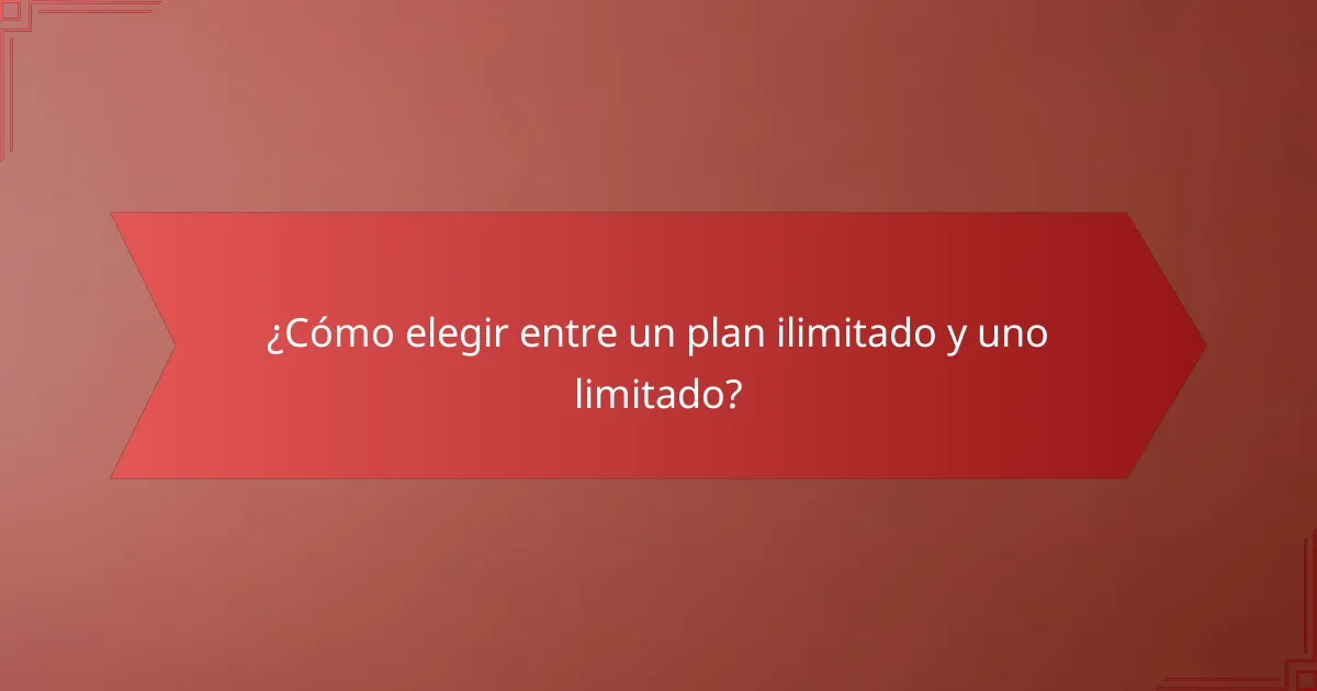 ¿Cómo elegir entre un plan ilimitado y uno limitado?