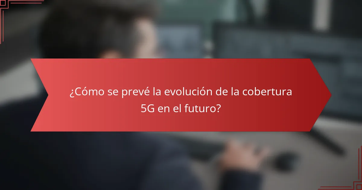 ¿Cómo se prevé la evolución de la cobertura 5G en el futuro?