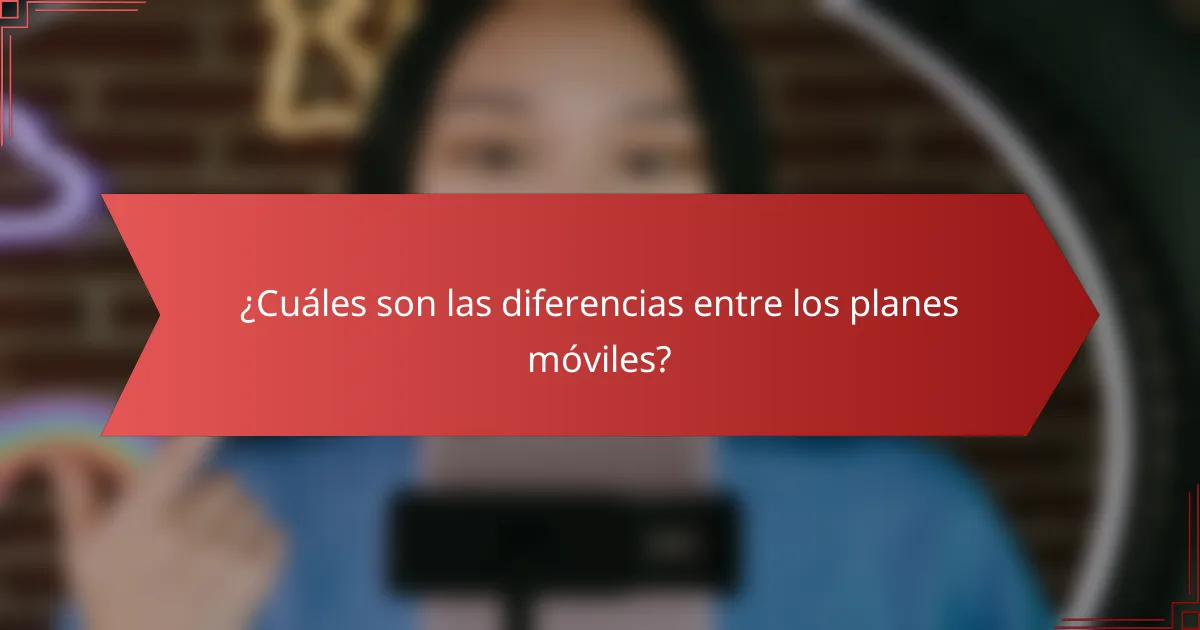 ¿Cuáles son las diferencias entre los planes móviles?