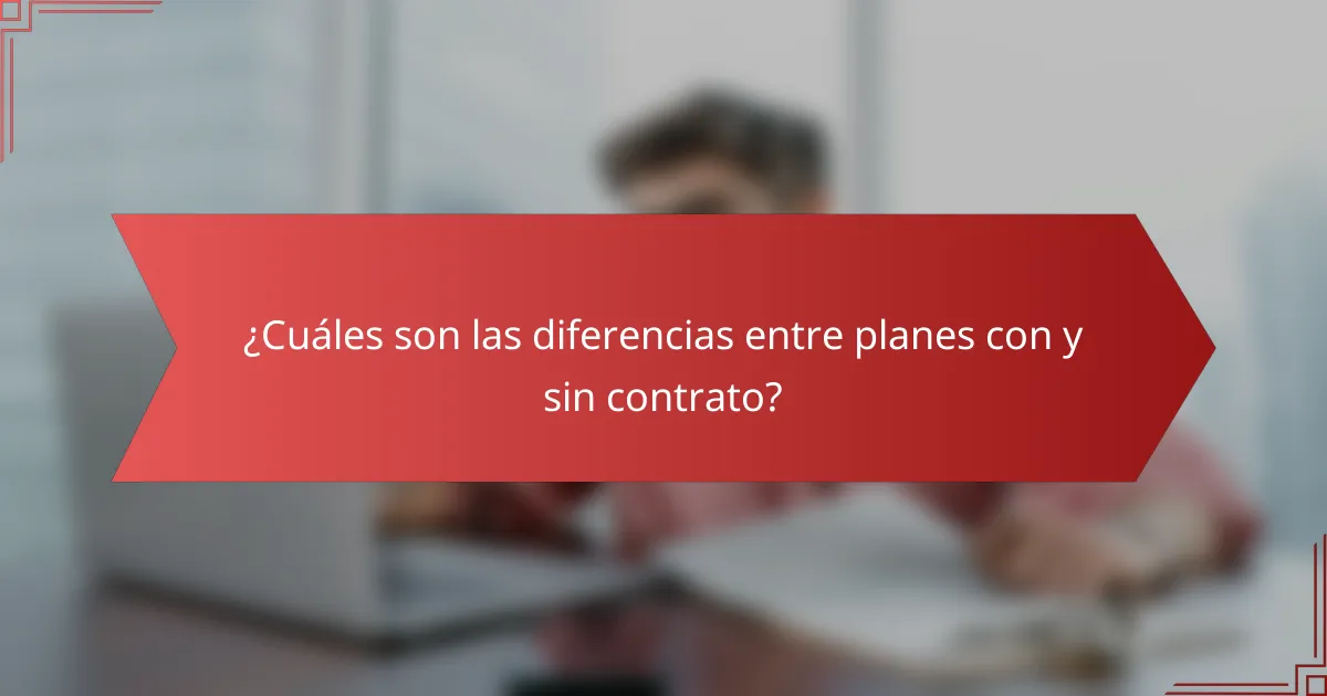 ¿Cuáles son las diferencias entre planes con y sin contrato?