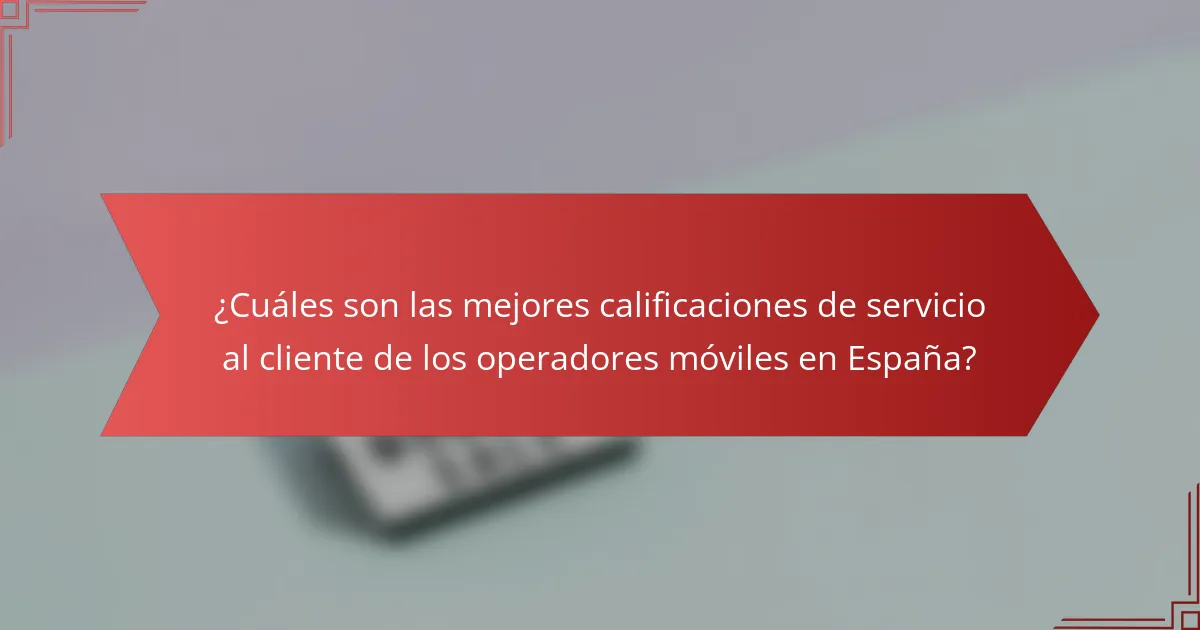¿Cuáles son las mejores calificaciones de servicio al cliente de los operadores móviles en España?