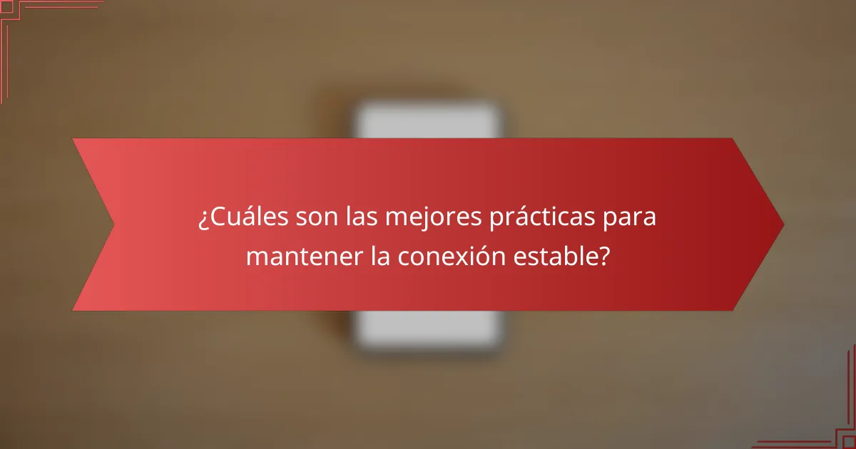 ¿Cuáles son las mejores prácticas para mantener la conexión estable?