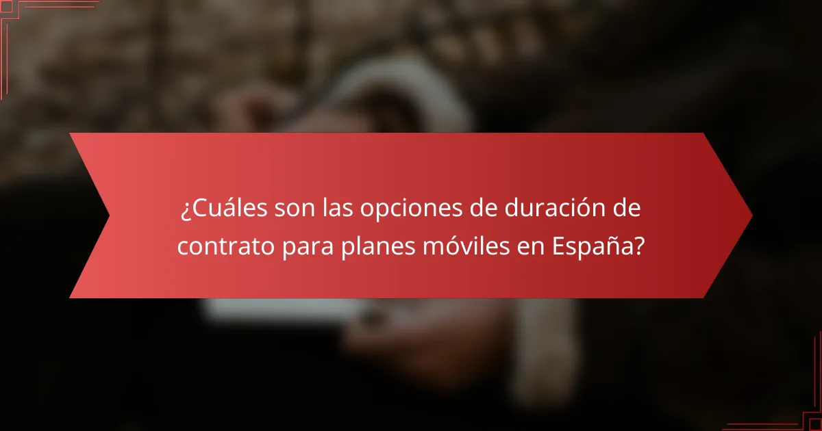 ¿Cuáles son las opciones de duración de contrato para planes móviles en España?