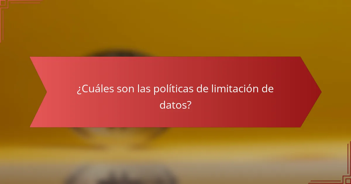 ¿Cuáles son las políticas de limitación de datos?
