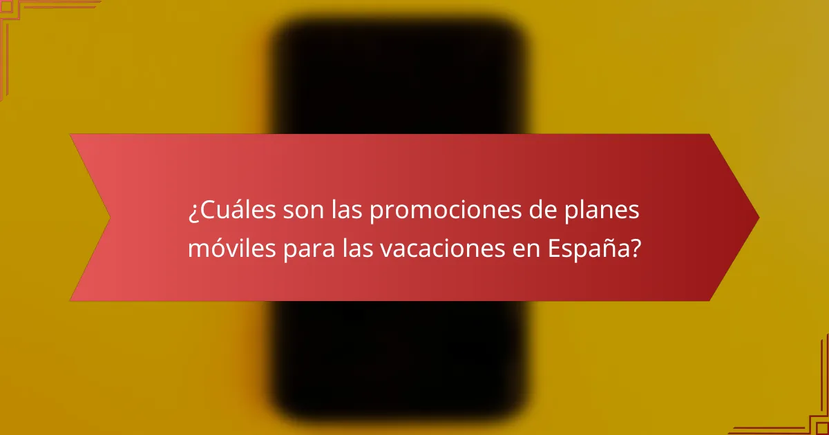 ¿Cuáles son las promociones de planes móviles para las vacaciones en España?
