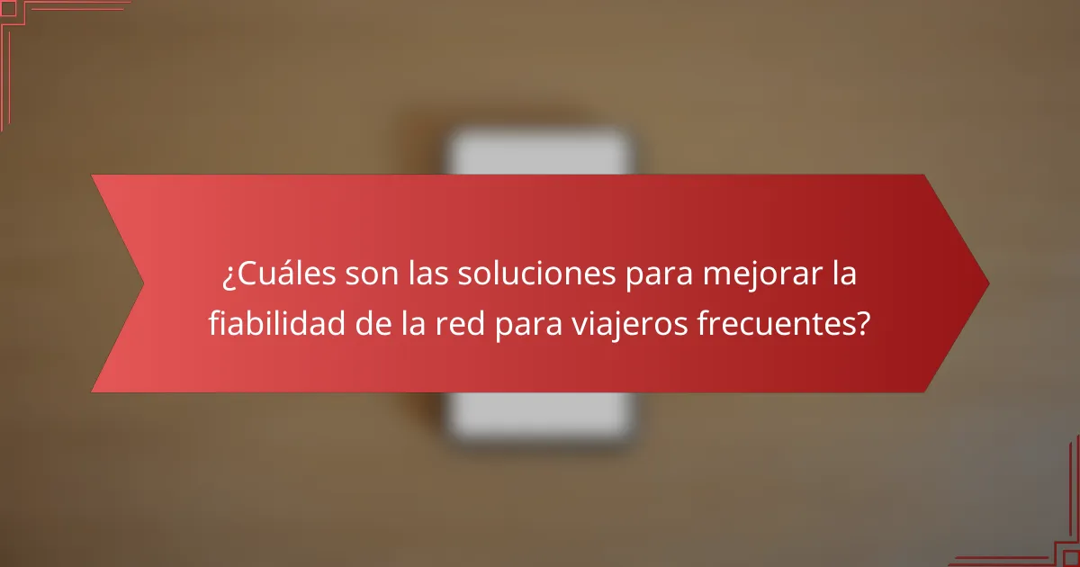 ¿Cuáles son las soluciones para mejorar la fiabilidad de la red para viajeros frecuentes?