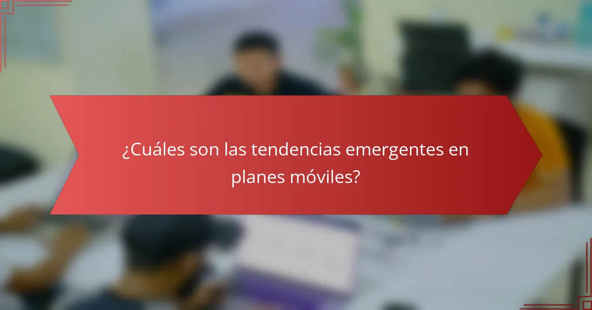 ¿Cuáles son las tendencias emergentes en planes móviles?