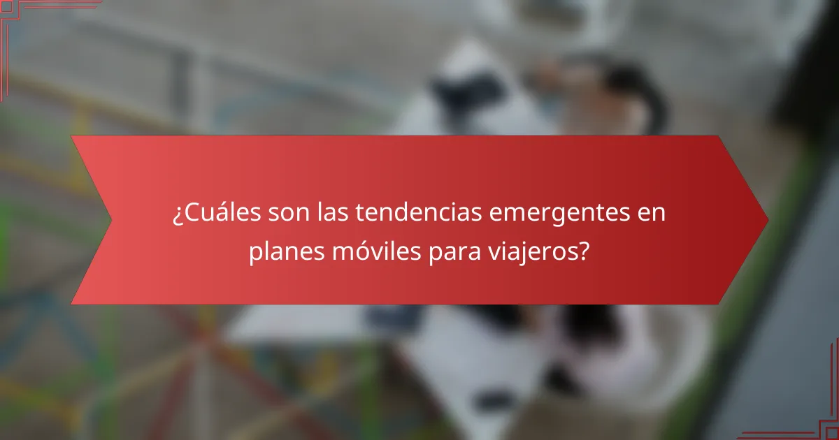 ¿Cuáles son las tendencias emergentes en planes móviles para viajeros?