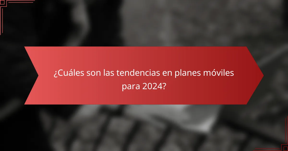 ¿Cuáles son las tendencias en planes móviles para 2024?