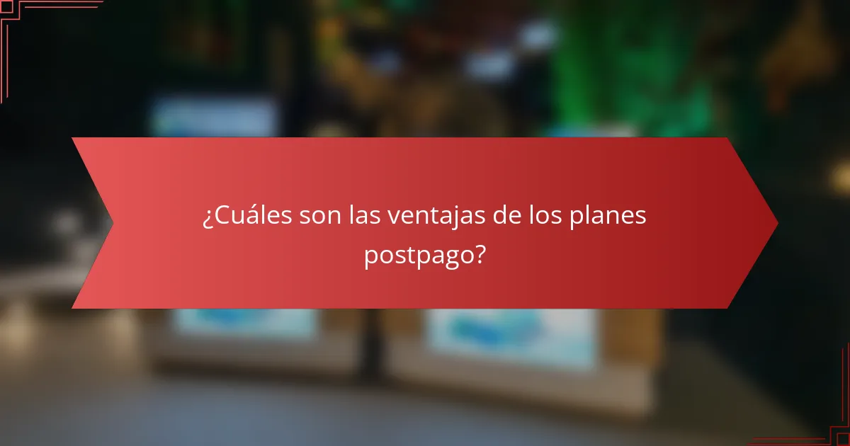 ¿Cuáles son las ventajas de los planes postpago?