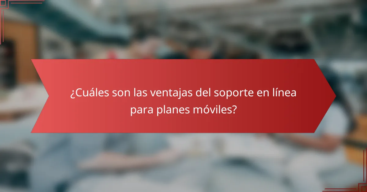 ¿Cuáles son las ventajas del soporte en línea para planes móviles?