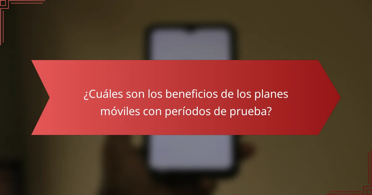 ¿Cuáles son los beneficios de los planes móviles con períodos de prueba?