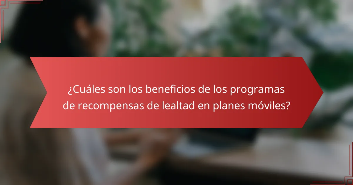 ¿Cuáles son los beneficios de los programas de recompensas de lealtad en planes móviles?