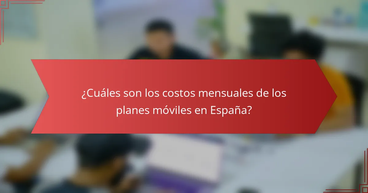 ¿Cuáles son los costos mensuales de los planes móviles en España?