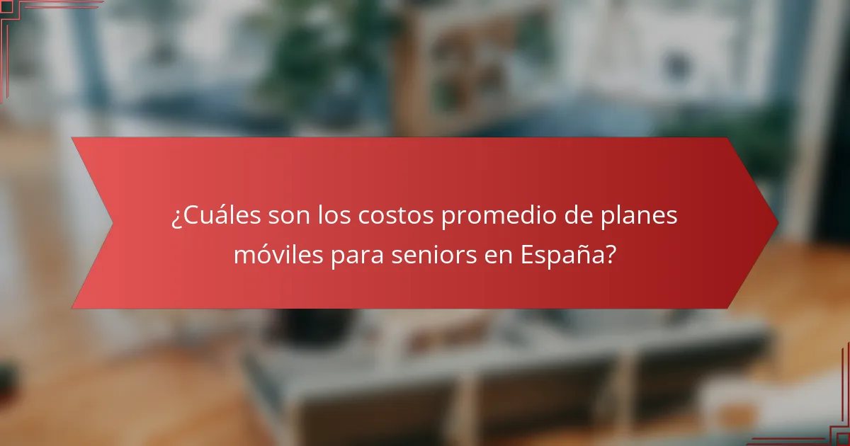 ¿Cuáles son los costos promedio de planes móviles para seniors en España?
