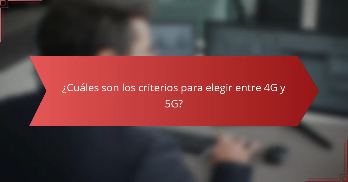 ¿Cuáles son los criterios para elegir entre 4G y 5G?