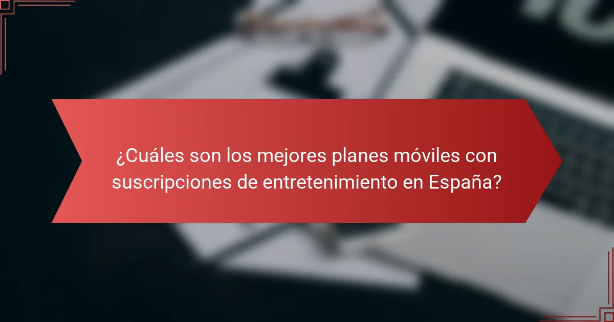 ¿Cuáles son los mejores planes móviles con suscripciones de entretenimiento en España?