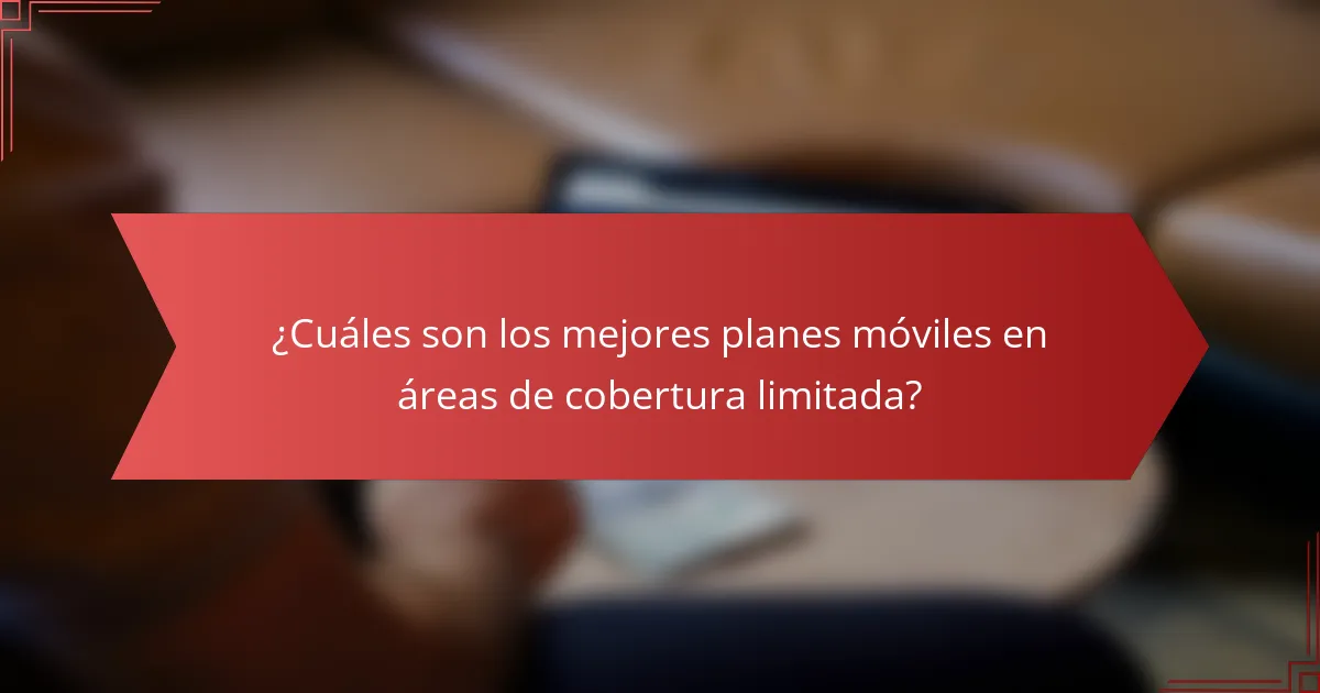 ¿Cuáles son los mejores planes móviles en áreas de cobertura limitada?