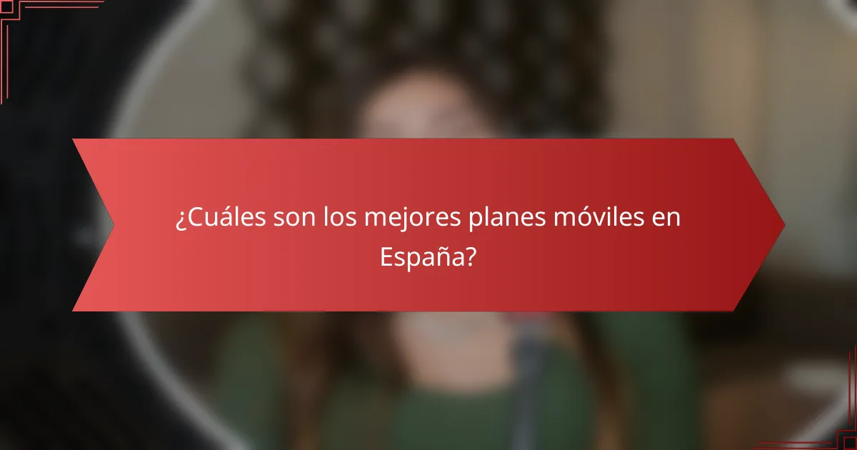 ¿Cuáles son los mejores planes móviles en España?