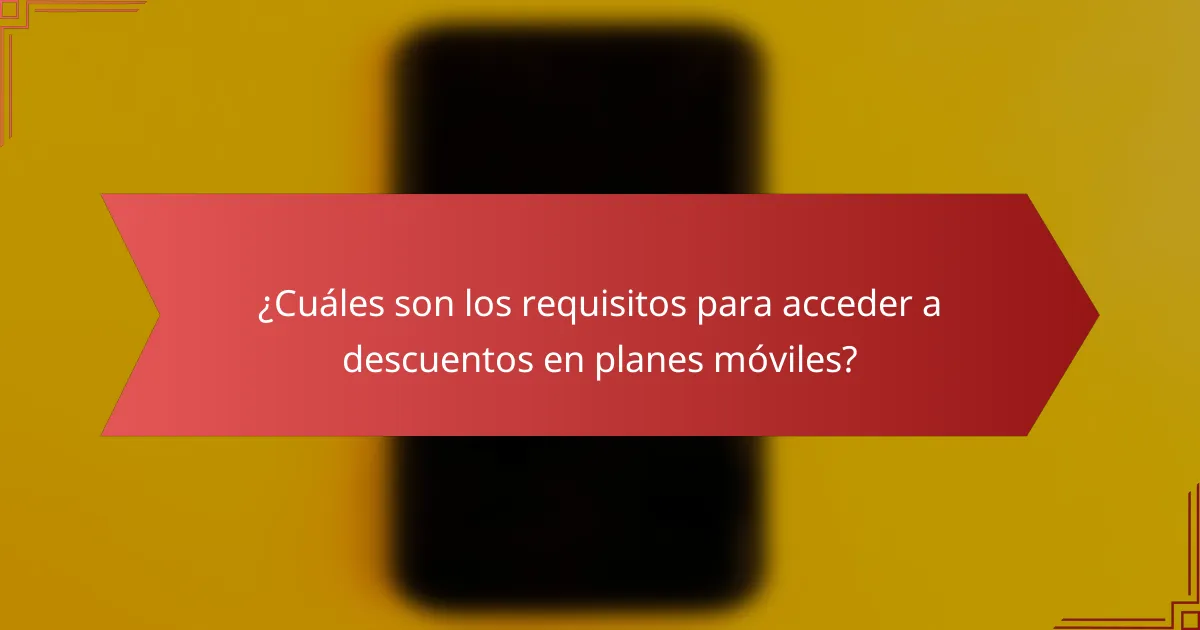 ¿Cuáles son los requisitos para acceder a descuentos en planes móviles?