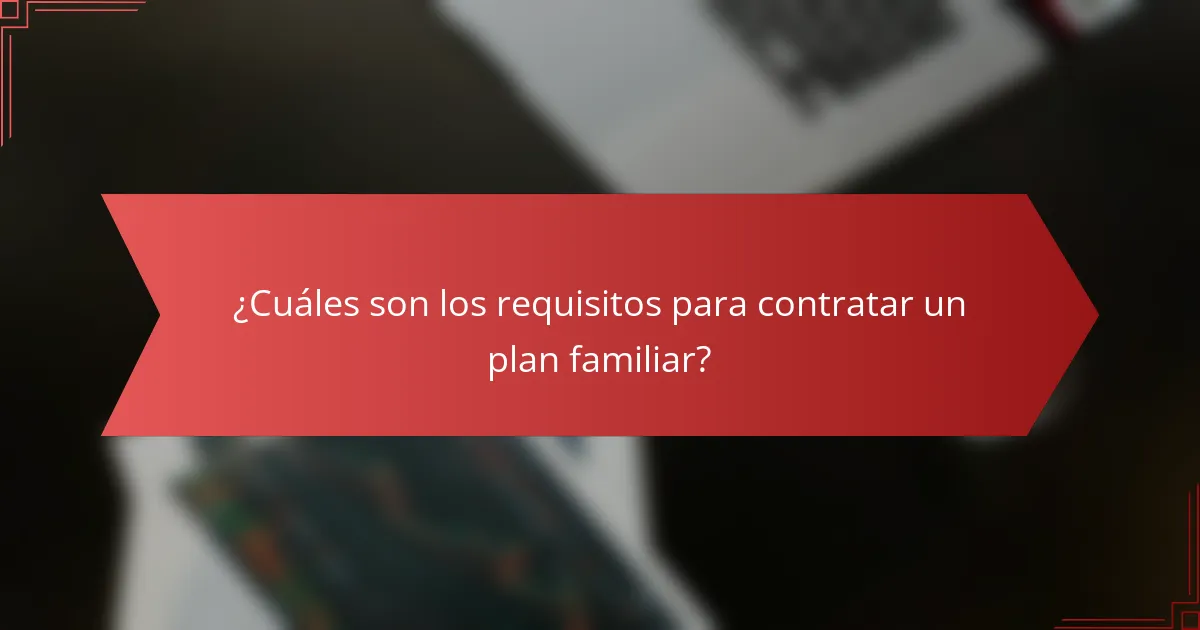 ¿Cuáles son los requisitos para contratar un plan familiar?