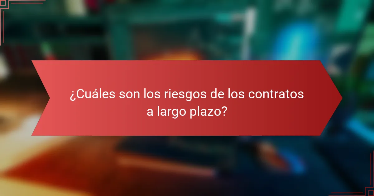 ¿Cuáles son los riesgos de los contratos a largo plazo?