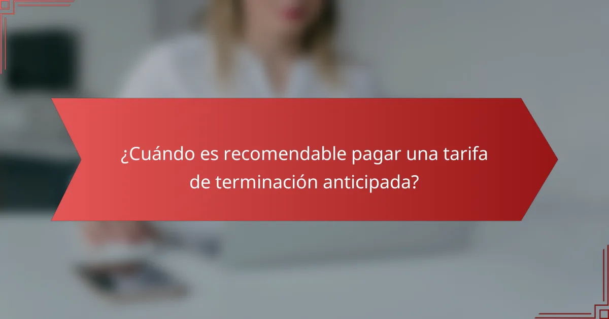 ¿Cuándo es recomendable pagar una tarifa de terminación anticipada?