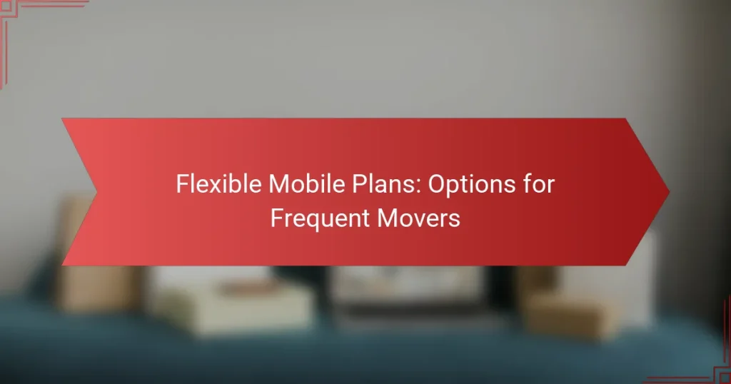 Flexible Mobile Plans: Options for Frequent Movers