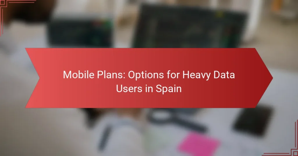 Mobile Plans: Options for Heavy Data Users in Spain