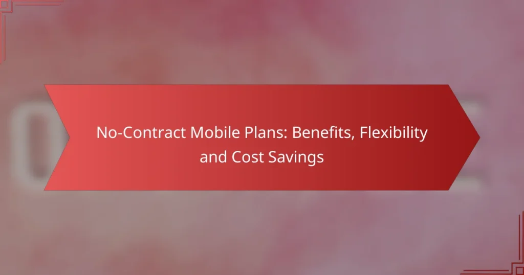 No-Contract Mobile Plans: Benefits, Flexibility and Cost Savings