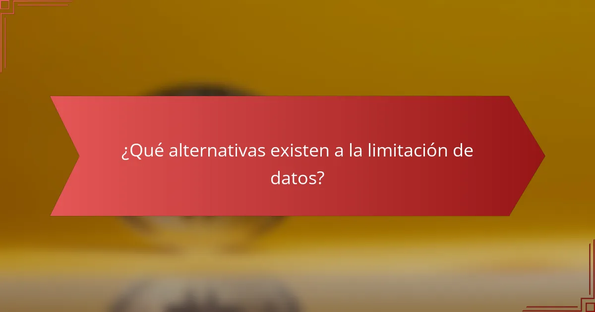 ¿Qué alternativas existen a la limitación de datos?