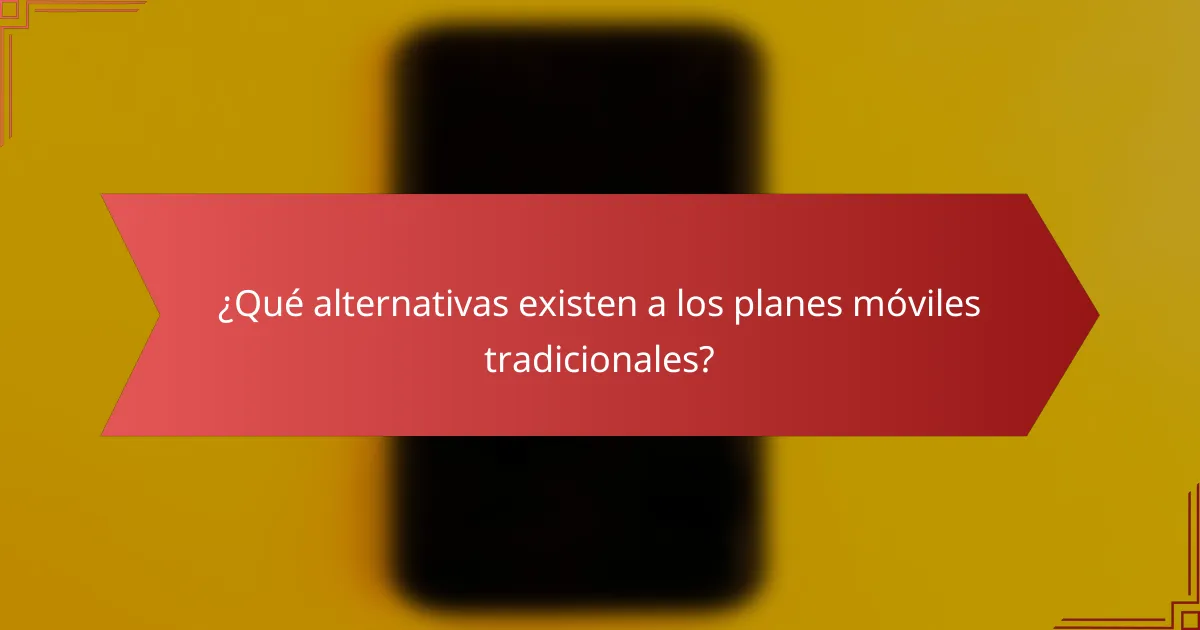 ¿Qué alternativas existen a los planes móviles tradicionales?