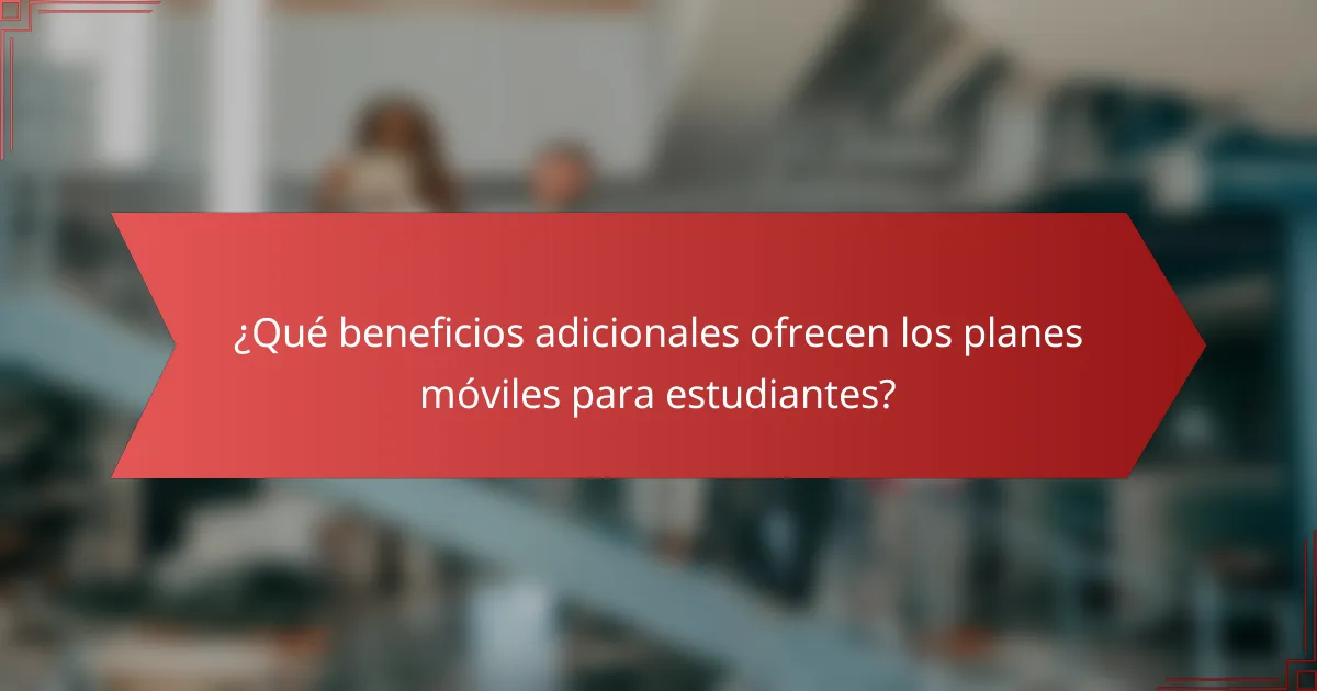 ¿Qué beneficios adicionales ofrecen los planes móviles para estudiantes?