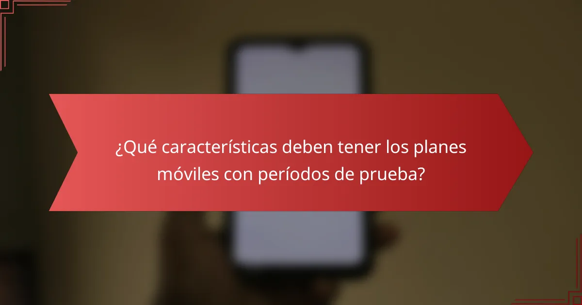 ¿Qué características deben tener los planes móviles con períodos de prueba?