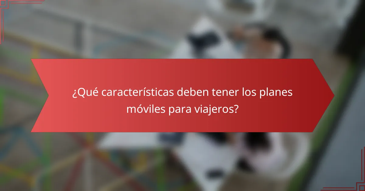 ¿Qué características deben tener los planes móviles para viajeros?