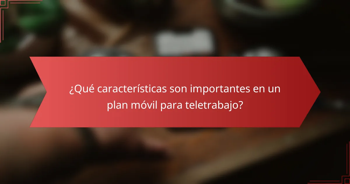 ¿Qué características son importantes en un plan móvil para teletrabajo?