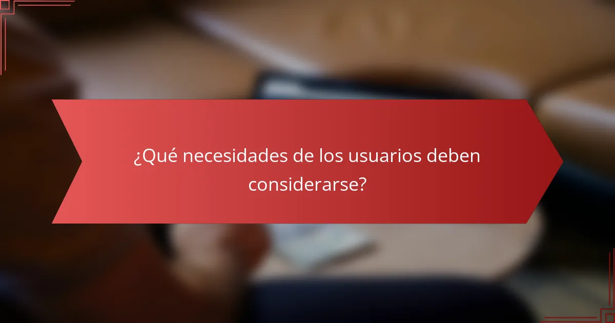 ¿Qué necesidades de los usuarios deben considerarse?