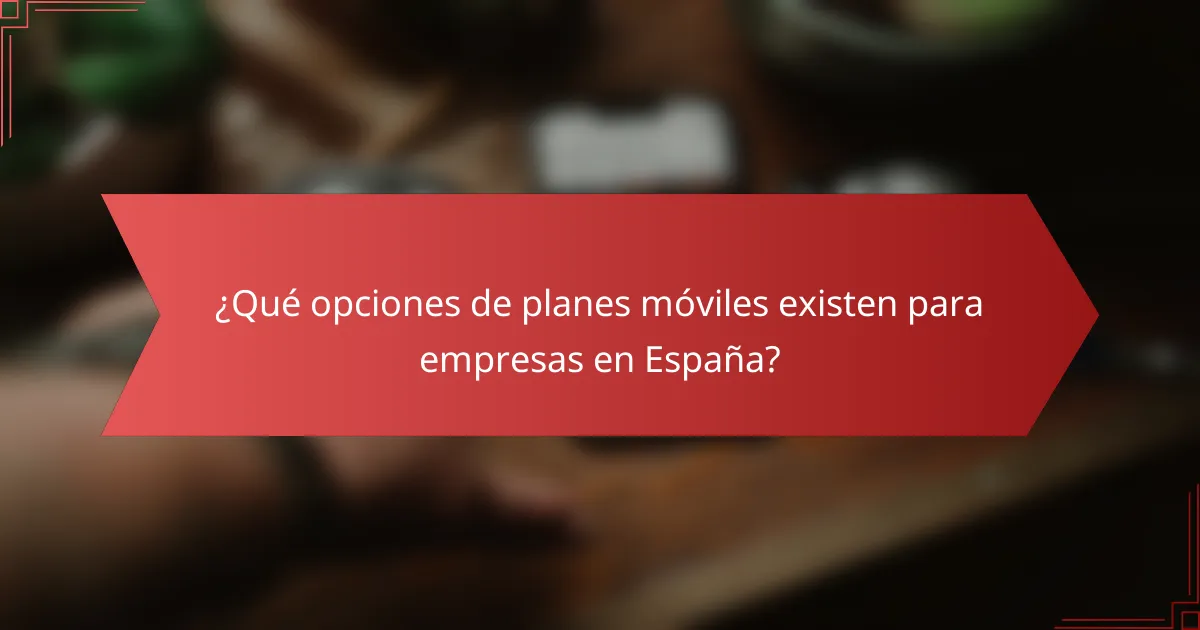 ¿Qué opciones de planes móviles existen para empresas en España?
