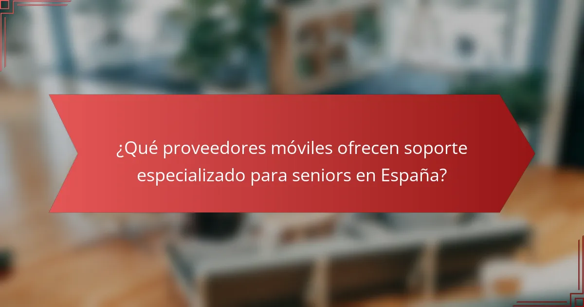 ¿Qué proveedores móviles ofrecen soporte especializado para seniors en España?