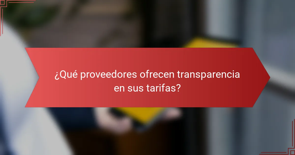¿Qué proveedores ofrecen transparencia en sus tarifas?