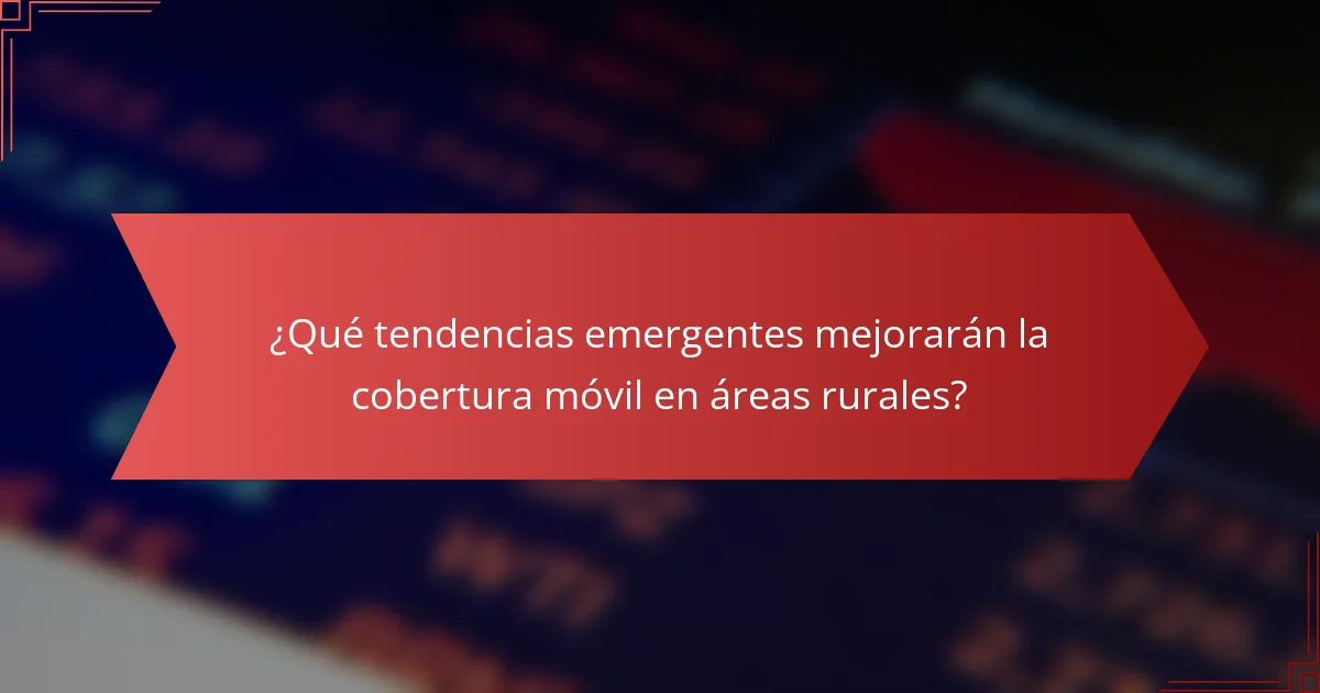 ¿Qué tendencias emergentes mejorarán la cobertura móvil en áreas rurales?